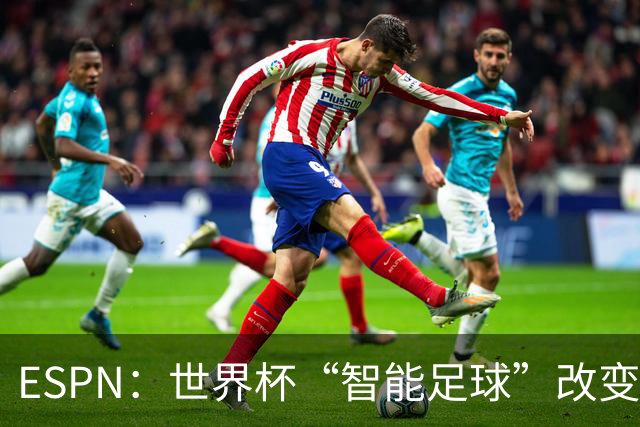 ESPN：世界杯“智能足球”改变了足球比赛，但别忘了充电！